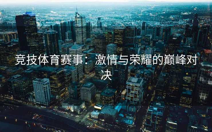 竞技体育赛事：激情与荣耀的巅峰对决