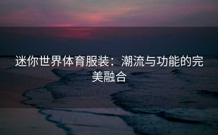 迷你世界体育服装：潮流与功能的完美融合
