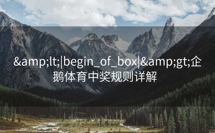 &lt;|begin_of_box|&gt;企鹅体育中奖规则详解  