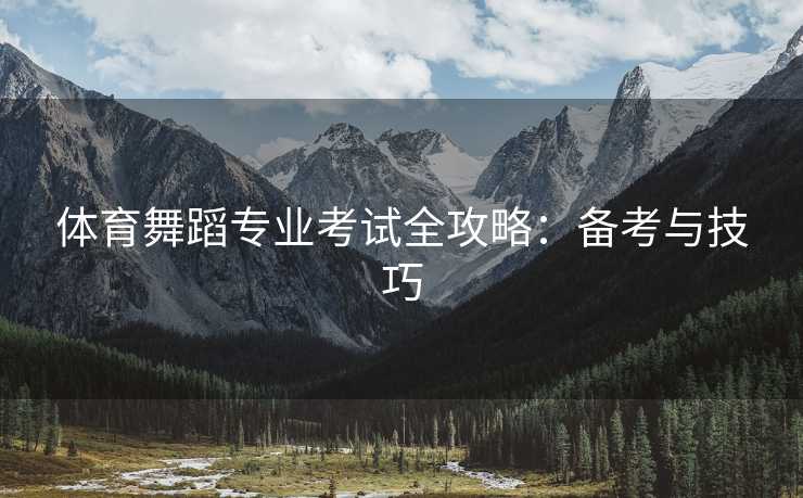 体育舞蹈专业考试全攻略：备考与技巧