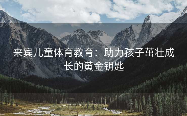 来宾儿童体育教育：助力孩子茁壮成长的黄金钥匙