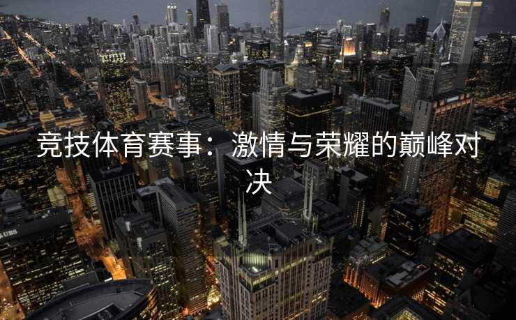 竞技体育赛事：激情与荣耀的巅峰对决
