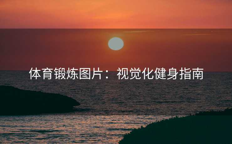 体育锻炼图片：视觉化健身指南