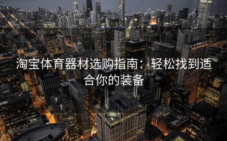 淘宝体育器材选购指南：轻松找到适合你的装备