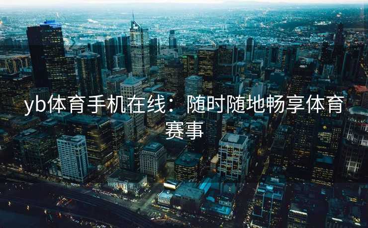 yb体育手机在线：随时随地畅享体育赛事
