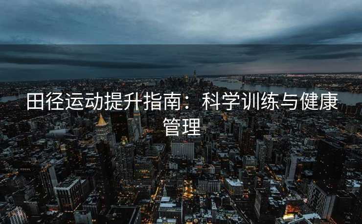田径运动提升指南：科学训练与健康管理