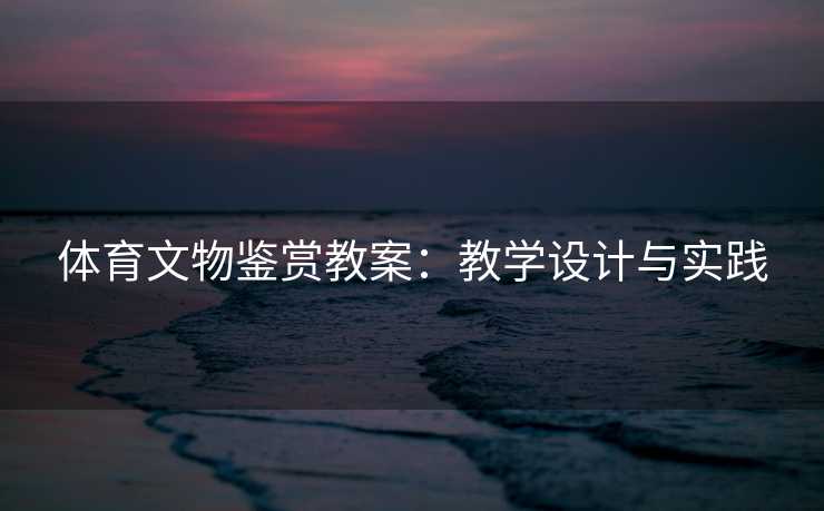 体育文物鉴赏教案：教学设计与实践