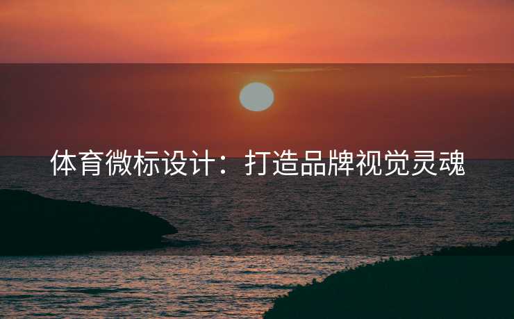 体育微标设计：打造品牌视觉灵魂