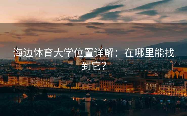 海边体育大学位置详解：在哪里能找到它？