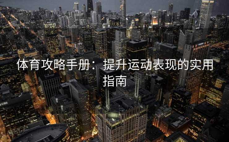 体育攻略手册：提升运动表现的实用指南