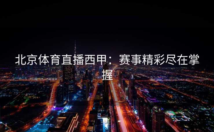 北京体育直播西甲：赛事精彩尽在掌握