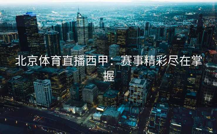 北京体育直播西甲：赛事精彩尽在掌握
