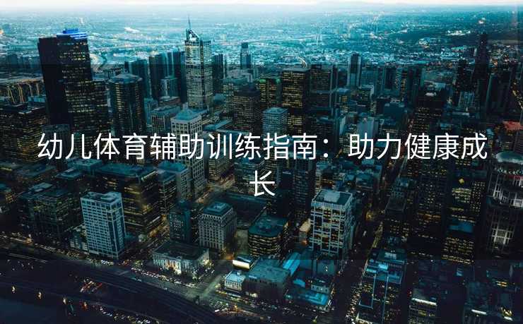 幼儿体育辅助训练指南：助力健康成长