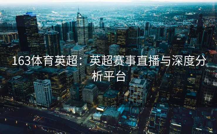 163体育英超：英超赛事直播与深度分析平台