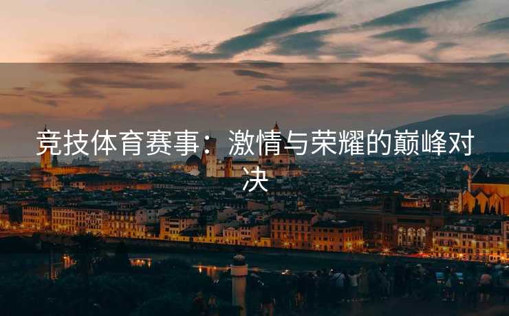 竞技体育赛事：激情与荣耀的巅峰对决