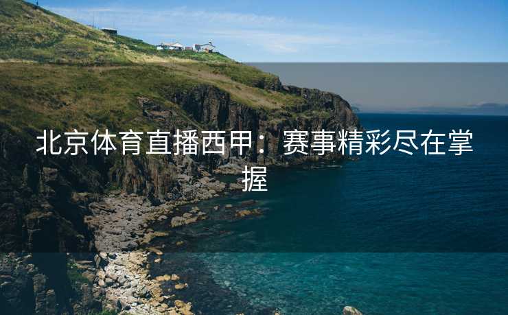 北京体育直播西甲：赛事精彩尽在掌握