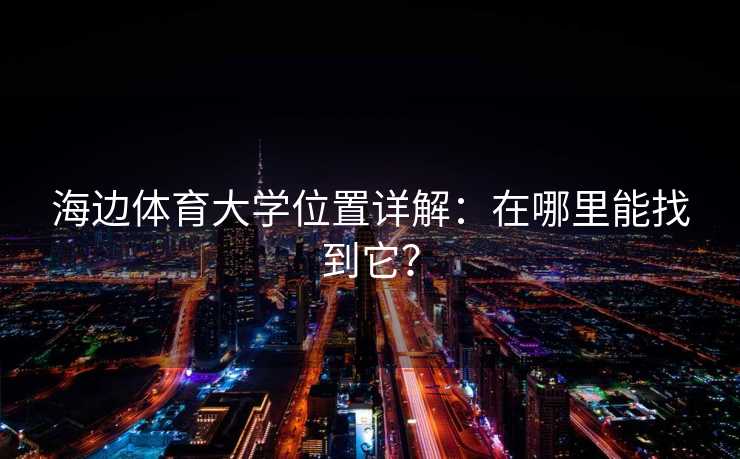 海边体育大学位置详解：在哪里能找到它？