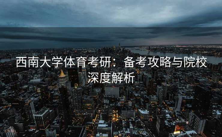 西南大学体育考研：备考攻略与院校深度解析