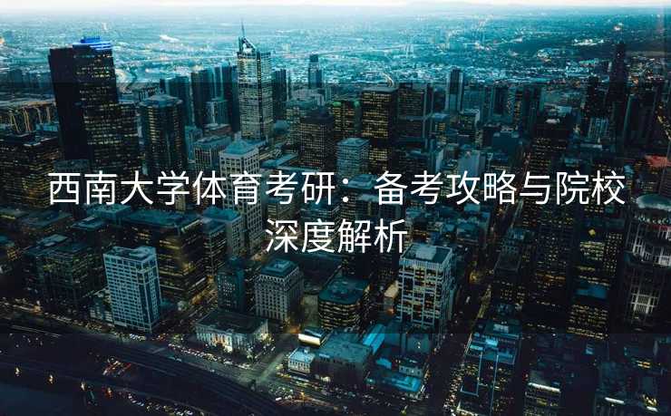 西南大学体育考研：备考攻略与院校深度解析