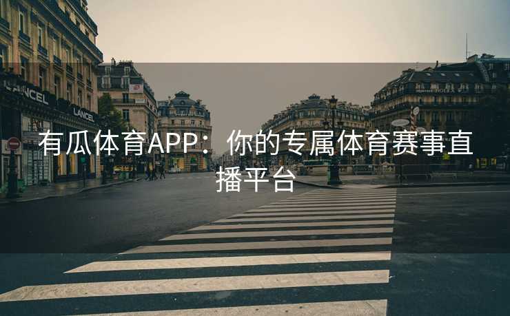 有瓜体育APP：你的专属体育赛事直播平台