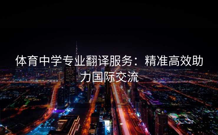 体育中学专业翻译服务：精准高效助力国际交流