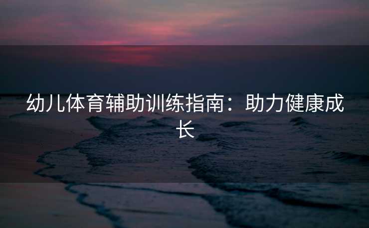 幼儿体育辅助训练指南：助力健康成长