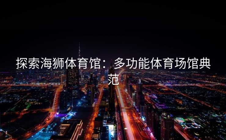 探索海狮体育馆：多功能体育场馆典范