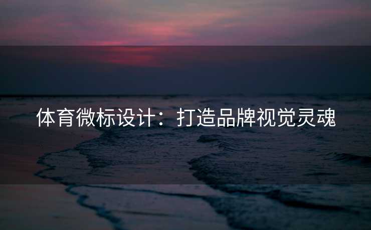 体育微标设计：打造品牌视觉灵魂