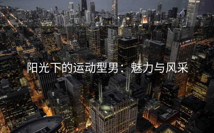 阳光下的运动型男：魅力与风采