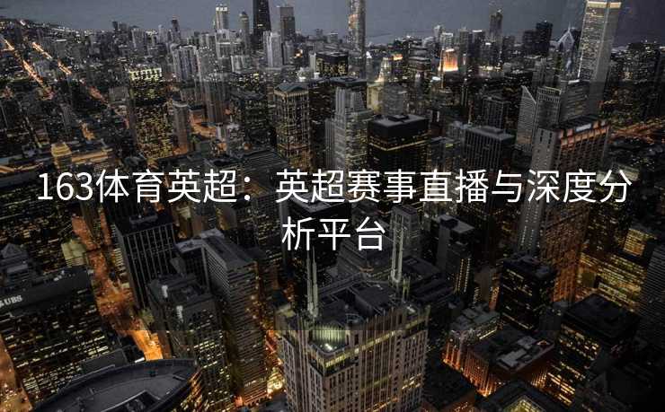 163体育英超：英超赛事直播与深度分析平台