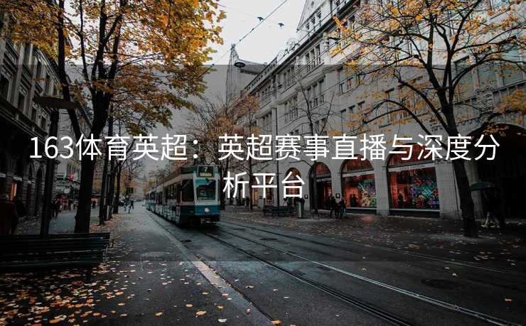 163体育英超：英超赛事直播与深度分析平台