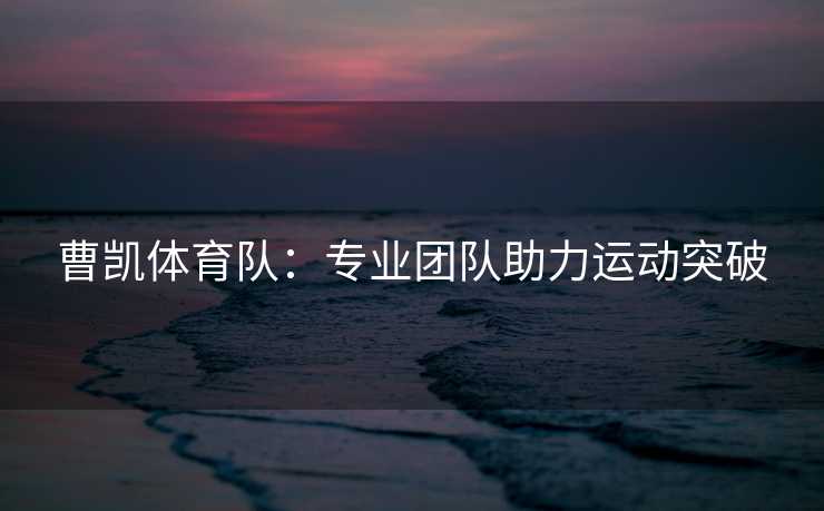 曹凯体育队：专业团队助力运动突破