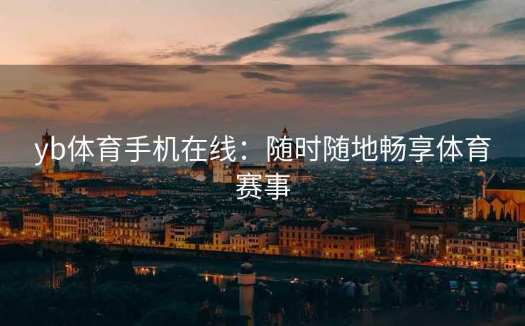 yb体育手机在线：随时随地畅享体育赛事