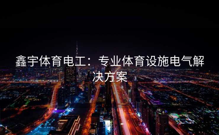 鑫宇体育电工：专业体育设施电气解决方案