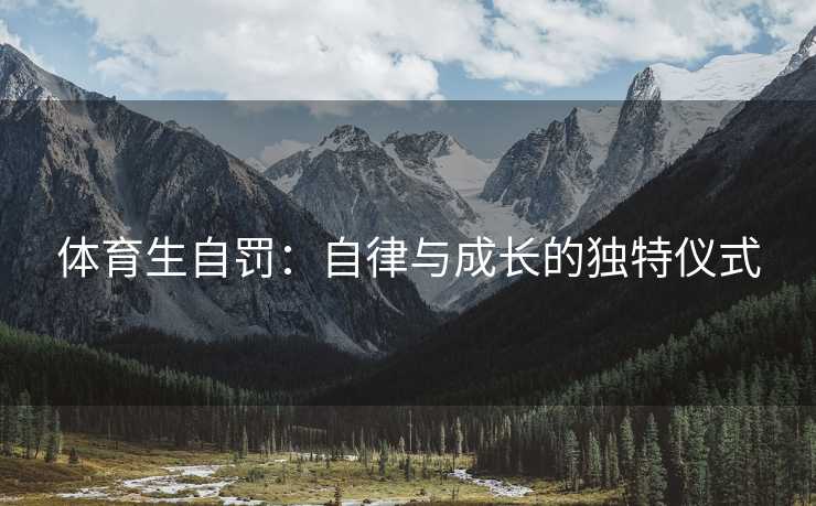 体育生自罚：自律与成长的独特仪式
