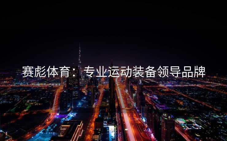 赛彪体育：专业运动装备领导品牌
