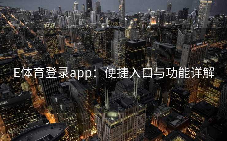 E体育登录app：便捷入口与功能详解