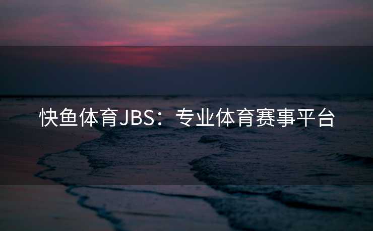 快鱼体育JBS：专业体育赛事平台