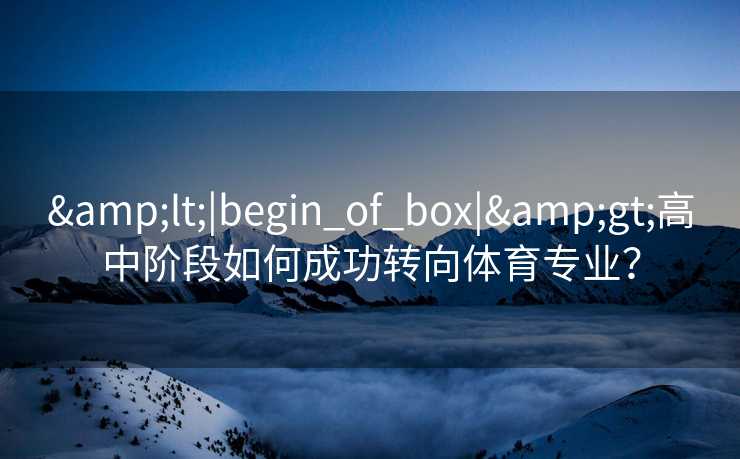 &lt;|begin_of_box|&gt;高中阶段如何成功转向体育专业？