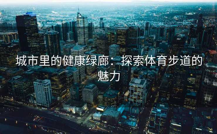 城市里的健康绿廊：探索体育步道的魅力