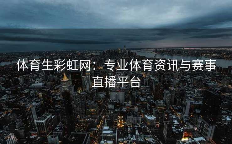 体育生彩虹网：专业体育资讯与赛事直播平台