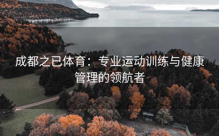 成都之已体育：专业运动训练与健康管理的领航者