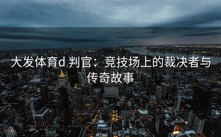 大发体育d 判官：竞技场上的裁决者与传奇故事