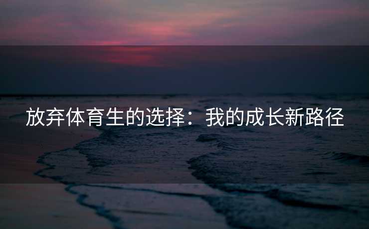 放弃体育生的选择：我的成长新路径