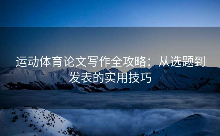运动体育论文写作全攻略：从选题到发表的实用技巧