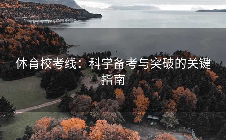 体育校考线：科学备考与突破的关键指南