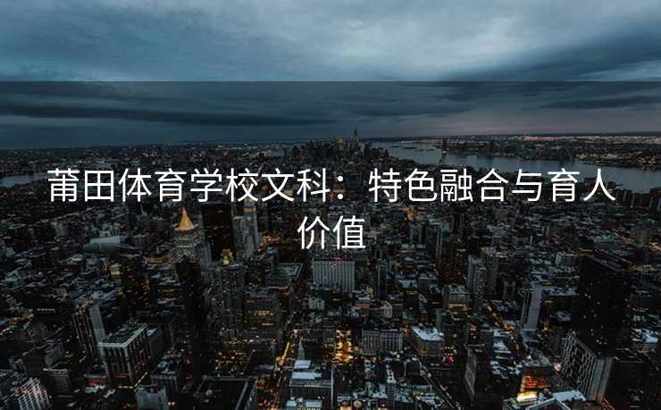 莆田体育学校文科：特色融合与育人价值