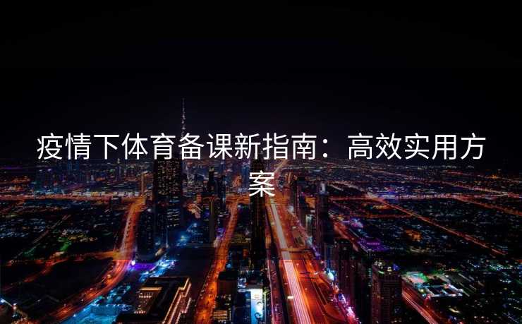 疫情下体育备课新指南：高效实用方案