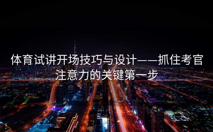 体育试讲开场技巧与设计——抓住考官注意力的关键第一步