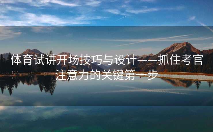 体育试讲开场技巧与设计——抓住考官注意力的关键第一步